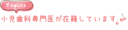 小児歯科専門医が在籍しています