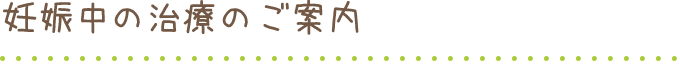 妊娠中の治療のご案内